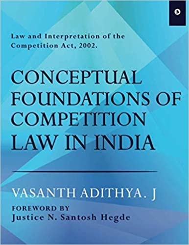 okumak Conceptual Foundation of Competition Law in India: Law and Interpretation of the Competition Act, 2002. FOREWORD BY Justice N. Santosh Hegde
