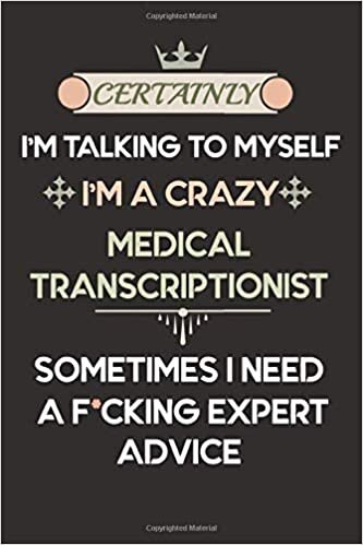 okumak Certainly I&#39;m talking to myself I&#39;m a crazy Medical Transcriptionist sometimes I need a f*cking expert advice: Notebook / Journal, Funny coworker gift ... 120 Pages, 6x9, Soft Cover, Matte Finish
