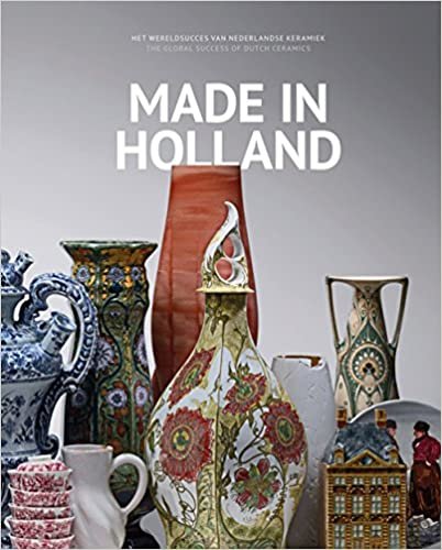 okumak Made in Holland: The Global Success of Dutch Ceramics: Het wereld succes van Nederlandse keramiek