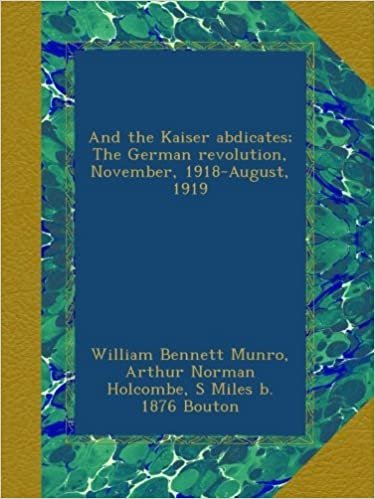 okumak And the Kaiser abdicates; The German revolution, November, 1918-August, 1919