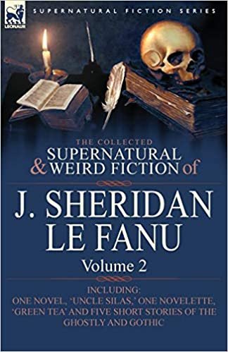 okumak The Collected Supernatural and Weird Fiction of J. Sheridan Le Fanu: Volume 2-Including One Novel, &#39;Uncle Silas, &#39; One Novelette, &#39;Green Tea&#39; and Five
