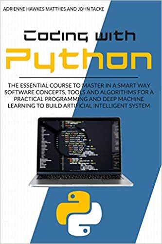 okumak CODING WITH PYTHON: THE ESSENTIAL COURSE TO MASTER IN A SMART WAY SOFTWARE CONCEPTS, TOOLS, AND ALGORITHMS FOR PRACTICAL PROGRAMMING AND DEEP MACHINE LEARNING TO BUILD ARTIFICIAL INTELLIGENT SYSTEMS
