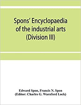 okumak Spons&#39; encyclopaedia of the industrial arts, manufactures, and commercial products (Division III)