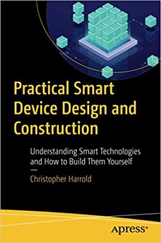 okumak Practical Smart Device Design and Construction: Understanding Smart Technologies and How to Build Them Yourself