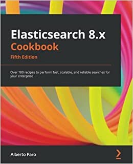 Elasticsearch 8.x Cookbook - Fifth Edition: Over 180 recipes to perform fast, scalable, and reliable searches for your enterprise