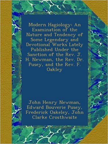 okumak Modern Hagiology: An Examination of the Nature and Tendency of Some Legendary and Devotional Works Lately Published Under the Sanction of the Rev. J. ... the Rev. Dr. Pusey, and the Rev. F. Oakley