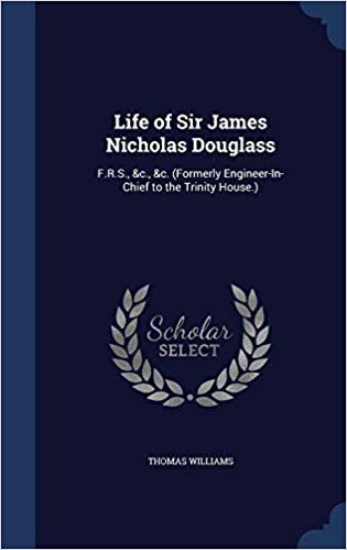 okumak Life of Sir James Nicholas Douglass : F.R.S., &amp;C., &amp;C. (Formerly Engineer-In-Chief to the Trinity House.)