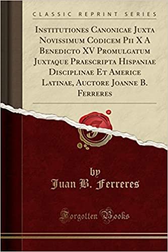 okumak Institutiones Canonicae Juxta Novissimum Codicem Pii X A Benedicto XV Promulgatum Juxtaque Praescripta Hispaniae Disciplinae Et Americe Latinae, Auctore Joanne B. Ferreres (Classic Reprint)
