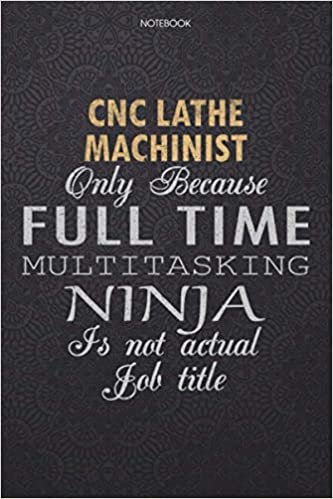 okumak Lined Notebook Journal Cnc Lathe Machinist Only Because Full Time Multitasking Ninja Is Not An Actual Job Title Working Cover: 114 Pages, Lesson, ... High Performance, Personal, Work List