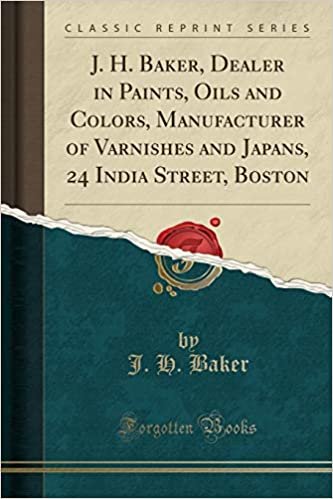okumak J. H. Baker, Dealer in Paints, Oils and Colors, Manufacturer of Varnishes and Japans, 24 India Street, Boston (Classic Reprint)