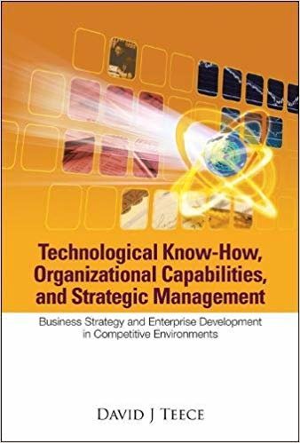 okumak TECHNOLOGICAL KNOW-HOW, ORGANIZATIONAL CAPABILITIES, AND STRATEGIC MANAGEMENT: BUSINESS STRATEGY AND ENTERPRISE DEVELOPMENT IN COMPETITIVE ENVIRONMENTS