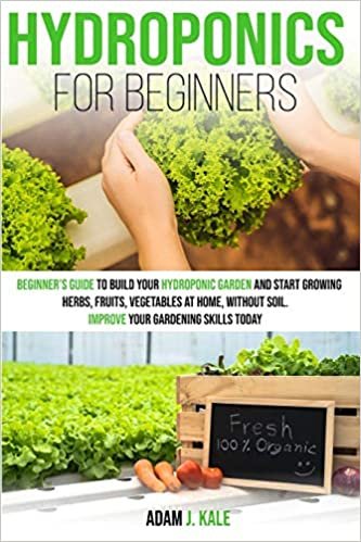 okumak Hydroponics for Beginners: A Beginner&#39;s Guide to Build Your Hydroponic Garden and Start Growing Herbs, Fruits, Vegetables at Home Without Soil. Improve Your Gardening Skills Today