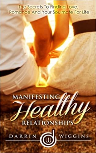 Manifesting Healthy Relationships: The Secrets To Finding Love, Romance And Your Soulmate For Life
