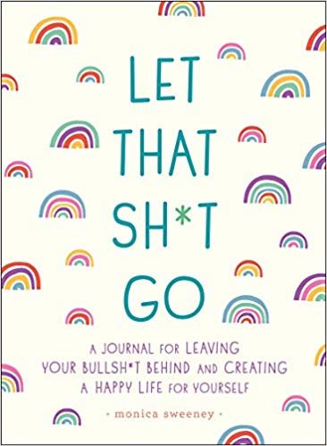 okumak Let That Sh*t Go : A Journal for Leaving Your Bullsh*t Behind and Creating a Happy Life