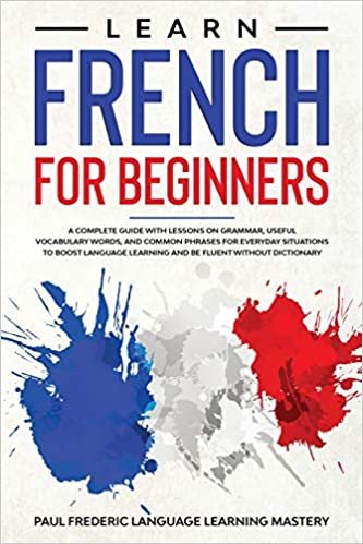 okumak Learn French for Beginners: A Complete Guide with Lessons on Grammar, Useful Vocabulary Words, and Common Phrases for Everyday Situations to Boost ... French in Your Car Without Short Stories)