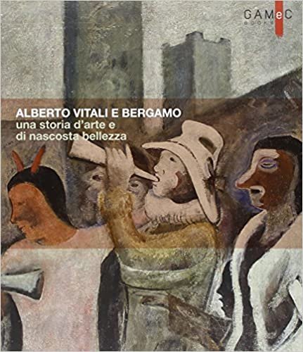 okumak Alberto Vitali e Bergamo. Una Storia d&#39;Arte e di Nascosta Bellezza.