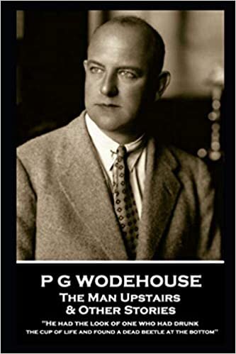 okumak P G Wodehouse - The Man Upstairs &amp; Other Stories: &#39;&#39;He had the look of one who had drunk the cup of life and found a dead beetle at the bottom&#39;&#39;