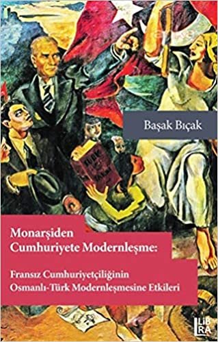 okumak Monarşiden Cumhuriyete Modernleşme : Fransız Cumhuriyetçiliğinin Osmanlı-Türk Modernleşmesine Etkileri