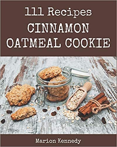 okumak 111 Cinnamon Oatmeal Cookie Recipes: Cinnamon Oatmeal Cookie Cookbook - Your Best Friend Forever