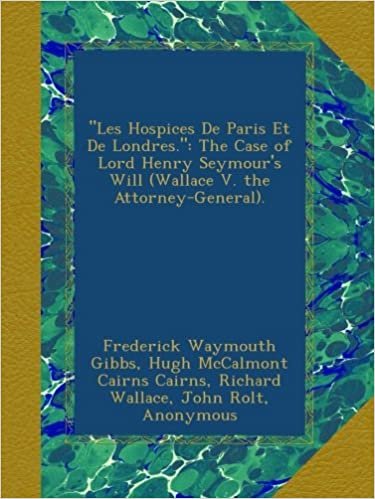okumak &quot;Les Hospices De Paris Et De Londres.&quot;: The Case of Lord Henry Seymour&#39;s Will (Wallace V. the Attorney-General).