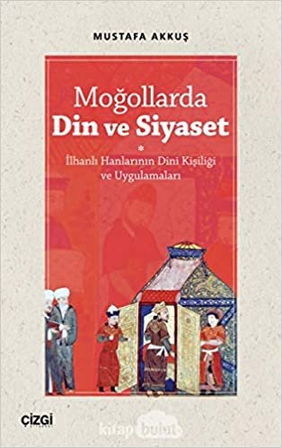 okumak Moğollarda Din ve Siyaset: İlhanlı Hanlarının Dini Kişiliği ve Uygulamaları