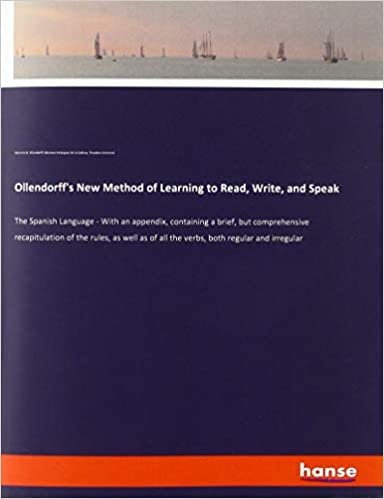 okumak Ollendorff&#39;s New Method of Learning to Read, Write, and Speak: The Spanish Language - With an appendix, containing a brief, but comprehensive ... of all the verbs, both regular and irregular