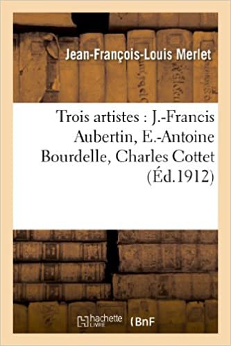okumak Trois artistes: J.-Francis Aubertin, E.-Antoine Bourdelle, Charles Cottet (Arts)