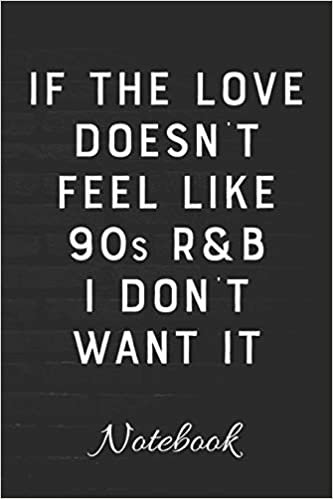 okumak If The Love Doesn&#39;t Feel Like 90s R&amp;B I Don&#39;t Want It Notebook: 100 Page Blank Lined Notebook | 6x9 | Musician&#39;s Journal | Rhythm &amp; Blues | Music Journal | Diary for Musician |