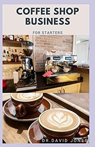 okumak COFFEE SHOP BUSINESS FOR STARTERS: Step By Step Guide To Starting A Profitable Coffee Shop Business