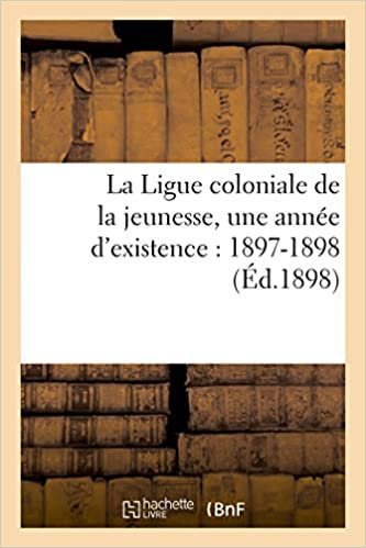 okumak La Ligue coloniale de la jeunesse, une année d&#39;existence: 1897-1898 (Sciences Sociales)
