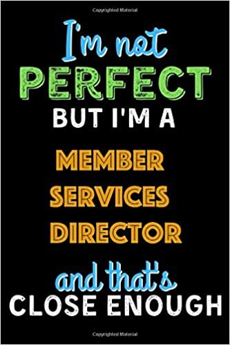 okumak I&#39;m Not Perfect But I&#39;m a Member Services Director And That&#39;s Close Enough - Member Services Director Notebook And Journal Gift Ideas: Lined Notebook ... 120 Pages, 6x9, Soft Cover, Matte Finish