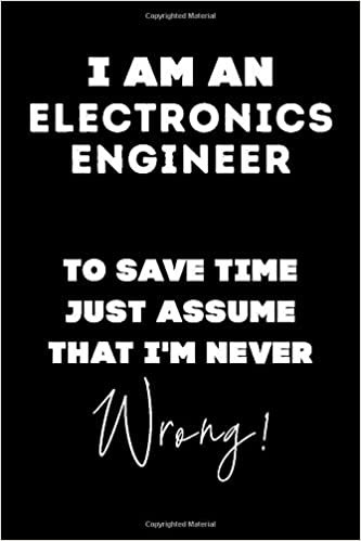 okumak I Am AN Electronics Engineer To Save Time Just Assume That I&#39;m Never Wrong!: Lined Job Journal, 120 Pages, 6x9, Soft Cover, Matte Finish, Funny Job Notebook, Funny Gift