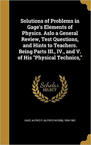 okumak Solutions of Problems in Gage&#39;s Elements of Physics. Aslo a General Review, Test Questions, and Hints to Teachers. Being Parts III., IV., and V. of His &quot;Physical Technics,&quot;