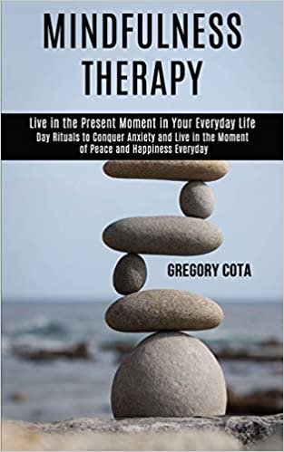 okumak Mindfulness Therapy: Day Rituals to Conquer Anxiety and Live in the Moment of Peace and Happiness Everyday (Live in the Present Moment in Your Everyday Life)