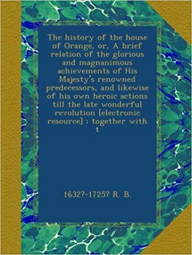 okumak The history of the house of Orange, or, A brief relation of the glorious and magnanimous achievements of His Majesty&#39;s renowned predecessors, and ... [electronic resource] : together with t