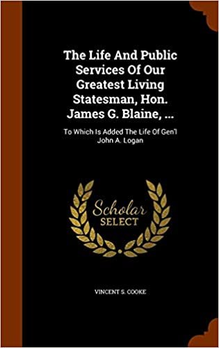 okumak The Life And Public Services Of Our Greatest Living Statesman, Hon. James G. Blaine, ...: To Which Is Added The Life Of Gen&#39;l John A. Logan