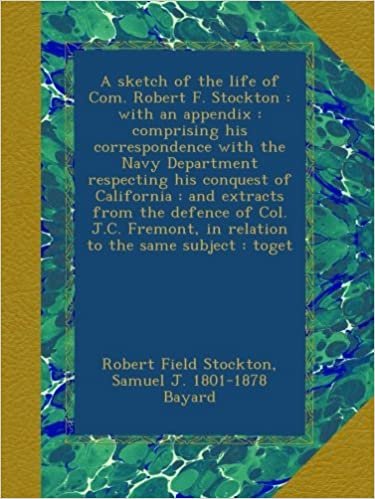 okumak A sketch of the life of Com. Robert F. Stockton : with an appendix : comprising his correspondence with the Navy Department respecting his conquest of ... in relation to the same subject : toget