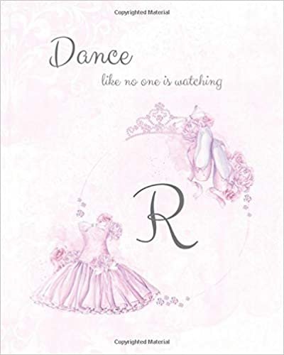 okumak R ~ Dance Like No One is Watching: Ballet Monogram Initial &#39;R&#39; Notebook ~ Ballerina Letter R Journal ~ 8x10 (Monogram Ballet 102 Lined)