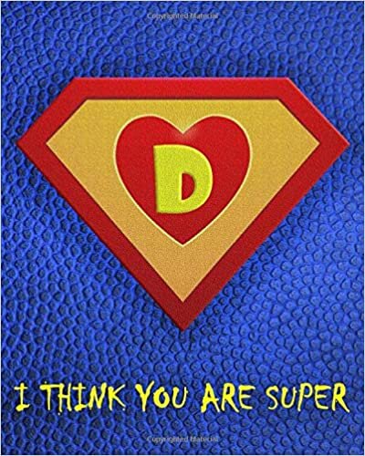okumak D : I Think You Are Super: A fun fill in the blank Monogram Motivational Notebook For Your Super Hero&#39;s Birthday Or Valentine&#39;s Day To Write Things You Want To Say To your Own Hero