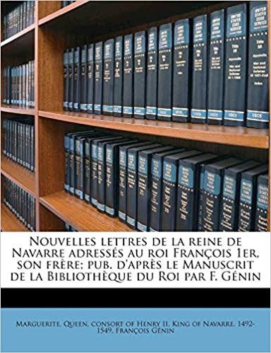 okumak Nouvelles Lettres de La Reine de Navarre Adress?&#39;s Au Roi Fran OIS 1er, Son Fr Re; Pub. D&#39;Apr?&#39;s Le Manuscrit de La Biblioth Que Du Roi Par F. G Nin