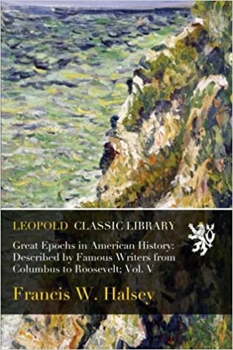okumak Great Epochs in American History: Described by Famous Writers from Columbus to Roosevelt; Vol. V