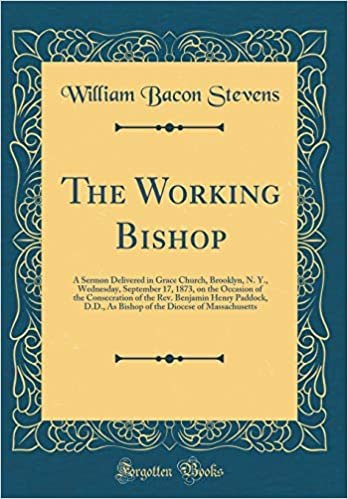 okumak The Working Bishop: A Sermon Delivered in Grace Church, Brooklyn, N. Y., Wednesday, September 17, 1873, on the Occasion of the Consecration of the ... Diocese of Massachusetts (Classic Reprint)