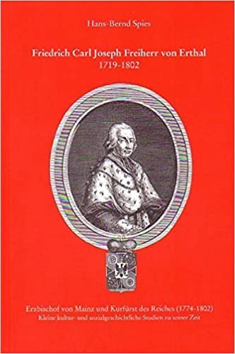 okumak Friedrich Carl Joseph Freiherr von Erthal 1718-1802: Erzbischof von Mainz und Kurfürst des Reiches (1774-1802) (Mitteilungen aus dem Stadt- und Stiftsarchiv Aschaffenburg)