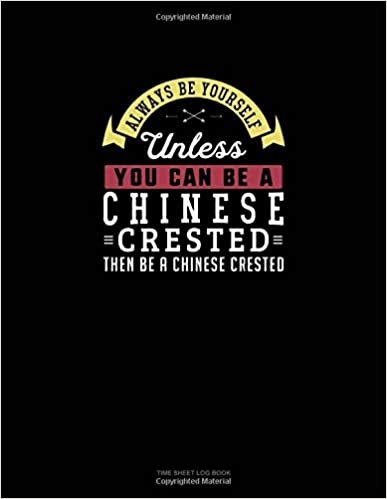 okumak Always Be Yourself Unless You Can Be A Chinese Crested Then Be A Chinese Crested: Time Sheet Log Book