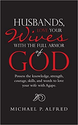okumak Husbands, Love Your Wives With the Full Armor of God: Possess the Knowledge, Strength, Courage, Skills, and Words to Love Your Wife With Agape