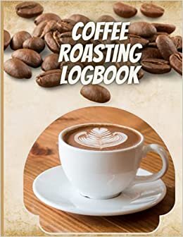 okumak COFFEE ROASTING LOGBOOK: Record each batch of roasted coffee to duplicate results and enjoy that special cup of coffee each morning