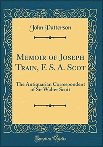 okumak Memoir of Joseph Train, F. S. A. Scot: The Antiquarian Correspondent of Sir Walter Scott (Classic Reprint)