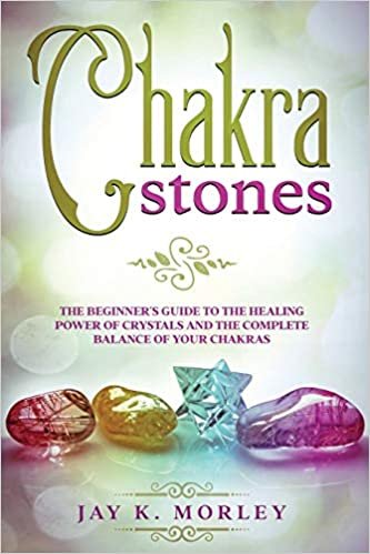 okumak CHAKRA STONES: The Beginner´s Guide to the Healing Power of Crystals and the Complete Balance of Your Chakras