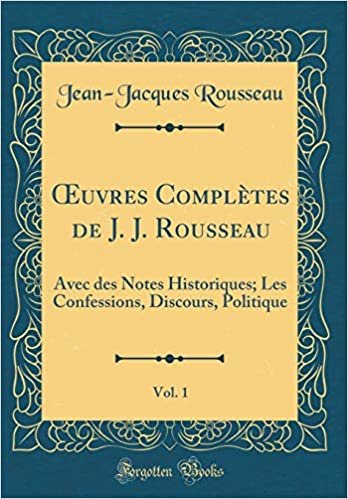 okumak Œuvres Complètes de J. J. Rousseau, Vol. 1: Avec des Notes Historiques; Les Confessions, Discours, Politique (Classic Reprint)