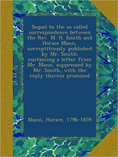 okumak Sequel to the so called correspondence between the Rev. M. H. Smith and Horace Mann, surreptitiously published by Mr. Smith; containing a letter from ... by Mr. Smith, with the reply therein promised